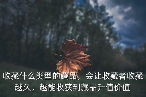 收藏什么類型的藏品，會(huì)讓收藏者收藏越久，越能收獲到藏品升值價(jià)值