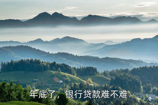 年底了，銀行貸款難不難