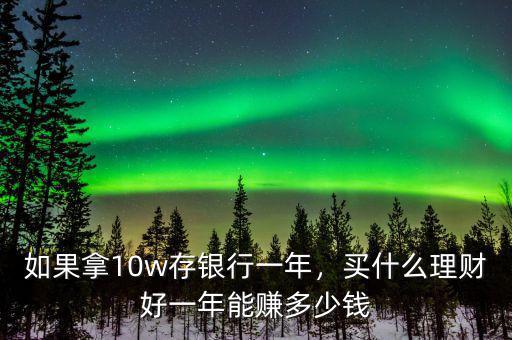 如果拿10w存銀行一年，買(mǎi)什么理財(cái)好一年能賺多少錢(qián)