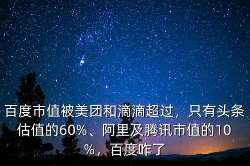 百度市值被美團(tuán)和滴滴超過，只有頭條估值的60%、阿里及騰訊市值的10%，百度咋了