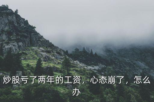 炒股虧了兩年的工資，心態(tài)崩了，怎么辦