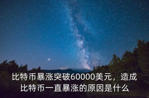 比特幣暴漲突破60000美元，造成比特幣一直暴漲的原因是什么