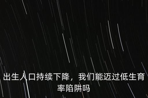 出生人口持續(xù)下降，我們能邁過(guò)低生育率陷阱嗎