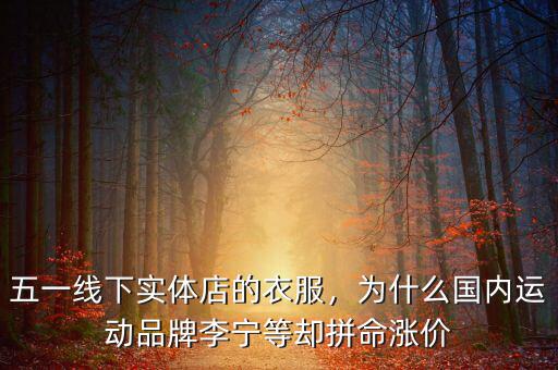 五一線下實體店的衣服，為什么國內(nèi)運動品牌李寧等卻拼命漲價