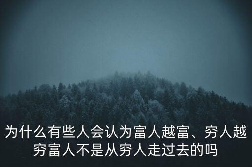 為什么有些人會(huì)認(rèn)為富人越富、窮人越窮富人不是從窮人走過(guò)去的嗎