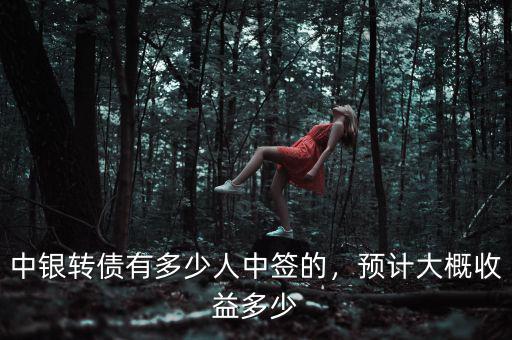 中銀轉(zhuǎn)債有多少人中簽的，預(yù)計(jì)大概收益多少