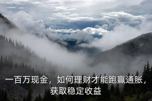 一百萬(wàn)現(xiàn)金，如何理財(cái)才能跑贏通脹，獲取穩(wěn)定收益
