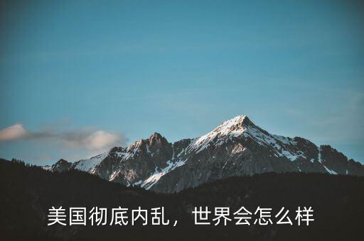 美國徹底內(nèi)亂，世界會(huì)怎么樣