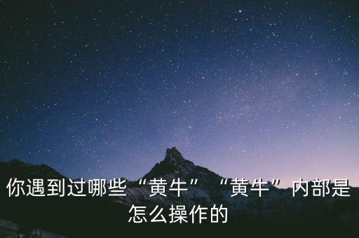 你遇到過哪些“黃?！薄包S?！眱?nèi)部是怎么操作的