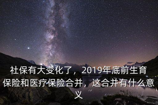 社保有大變化了，2019年底前生育保險和醫(yī)療保險合并，這合并有什么意義