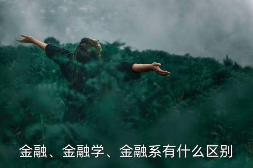 金融、金融學(xué)、金融系有什么區(qū)別