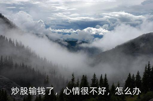 炒股輸錢了，心情很不好，怎么辦