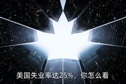 美國失業(yè)率達(dá)25%，你怎么看
