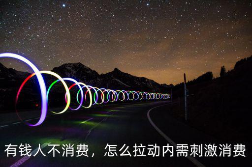 有錢人不消費，怎么拉動內(nèi)需刺激消費