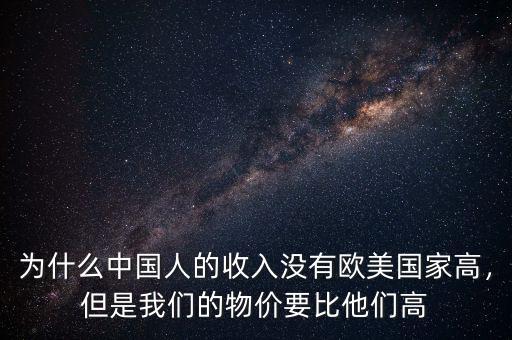 為什么中國(guó)人的收入沒(méi)有歐美國(guó)家高，但是我們的物價(jià)要比他們高