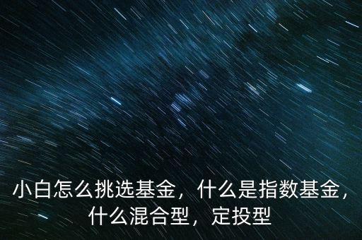 小白怎么挑選基金，什么是指數(shù)基金，什么混合型，定投型