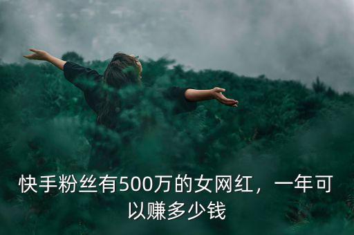 快手粉絲有500萬(wàn)的女網(wǎng)紅，一年可以賺多少錢(qián)