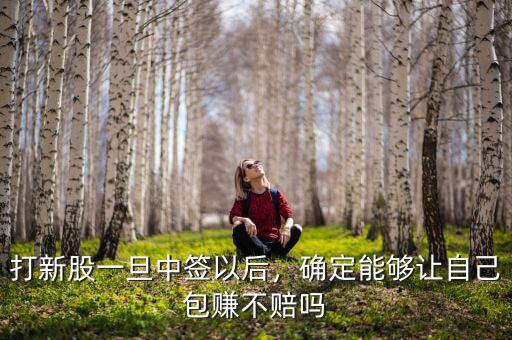 打新股一旦中簽以后，確定能夠讓自己包賺不賠嗎