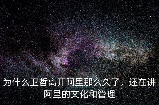 為什么衛(wèi)哲離開(kāi)阿里那么久了，還在講阿里的文化和管理