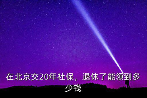 在北京交20年社保，退休了能領到多少錢