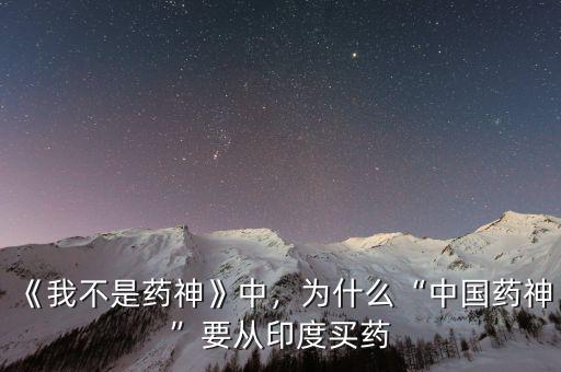《我不是藥神》中，為什么“中國藥神”要從印度買藥