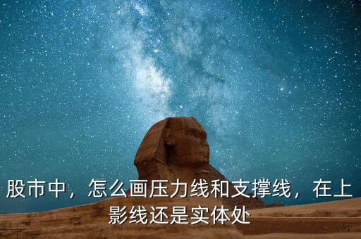 股市中，怎么畫壓力線和支撐線，在上影線還是實體處