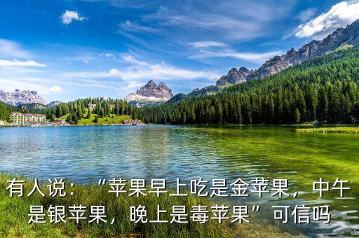 有人說(shuō)：“蘋(píng)果早上吃是金蘋(píng)果，中午是銀蘋(píng)果，晚上是毒蘋(píng)果”可信嗎