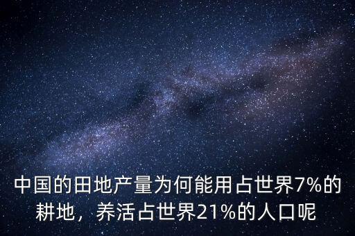 中國(guó)的田地產(chǎn)量為何能用占世界7%的耕地，養(yǎng)活占世界21%的人口呢