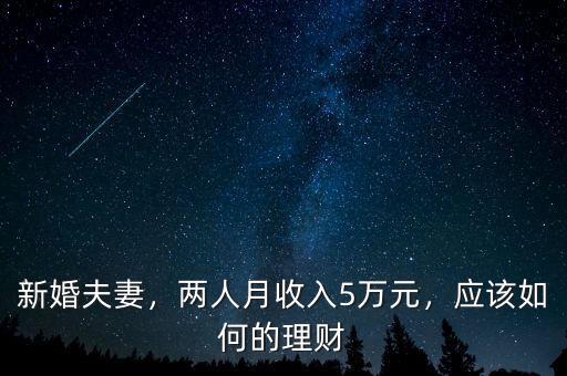新婚夫妻，兩人月收入5萬元，應(yīng)該如何的理財