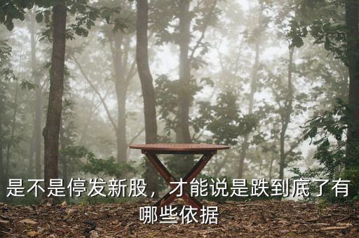 是不是停發(fā)新股，才能說是跌到底了有哪些依據(jù)