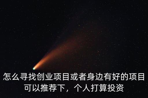 怎么尋找創(chuàng)業(yè)項(xiàng)目或者身邊有好的項(xiàng)目可以推薦下，個(gè)人打算投資