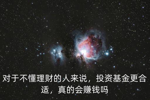 對于不懂理財?shù)娜藖碚f，投資基金更合適，真的會賺錢嗎