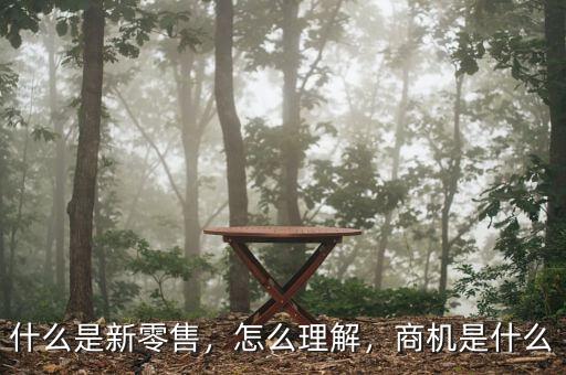 什么是新零售，怎么理解，商機(jī)是什么