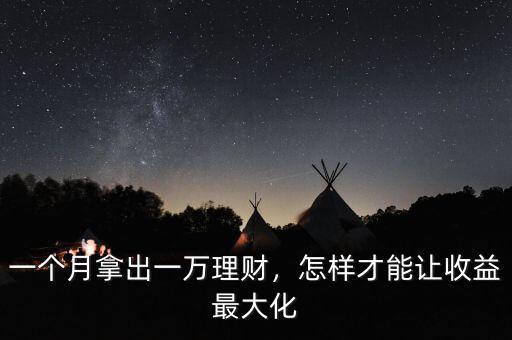 一個(gè)月拿出一萬(wàn)理財(cái)，怎樣才能讓收益最大化