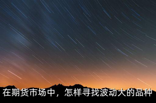 在期貨市場(chǎng)中，怎樣尋找波動(dòng)大的品種