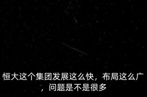 恒大這個集團發(fā)展這么快，布局這么廣，問題是不是很多
