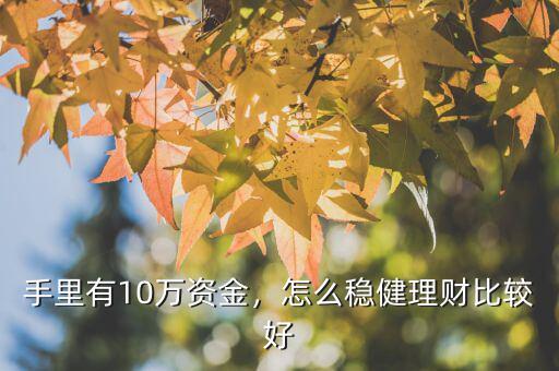 手里有10萬資金，怎么穩(wěn)健理財(cái)比較好