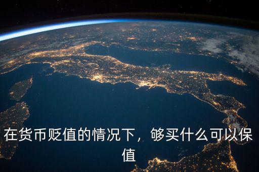 在貨幣貶值的情況下，夠買什么可以保值