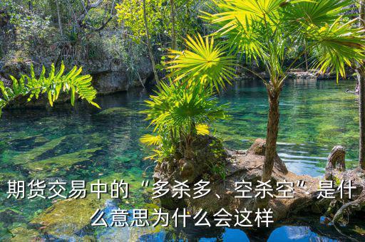 期貨交易中的“多殺多、空殺空”是什么意思為什么會(huì)這樣