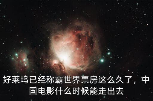 好萊塢已經(jīng)稱霸世界票房這么久了，中國電影什么時(shí)候能走出去