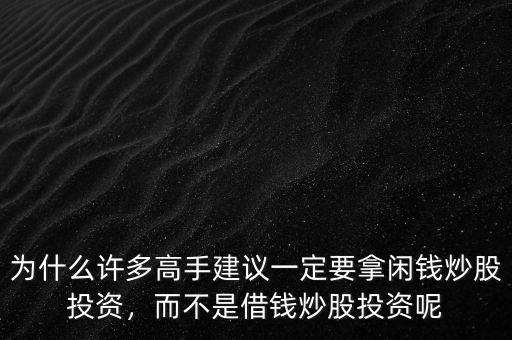 為什么許多高手建議一定要拿閑錢(qián)炒股投資，而不是借錢(qián)炒股投資呢