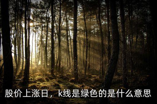 股價上漲日，k線是綠色的是什么意思