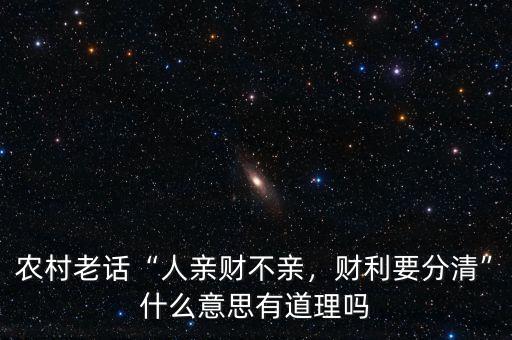 農(nóng)村老話“人親財不親，財利要分清”什么意思有道理嗎