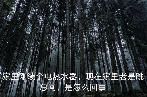 家里剛裝個(gè)電熱水器，現(xiàn)在家里老是跳總閘，是怎么回事
