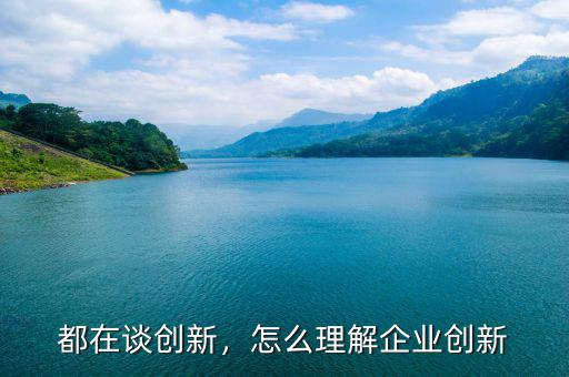 都在談創(chuàng)新，怎么理解企業(yè)創(chuàng)新
