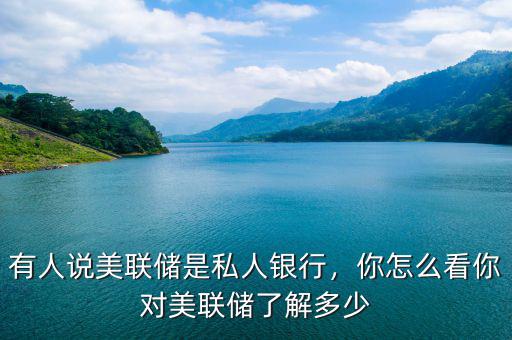 有人說美聯(lián)儲是私人銀行，你怎么看你對美聯(lián)儲了解多少