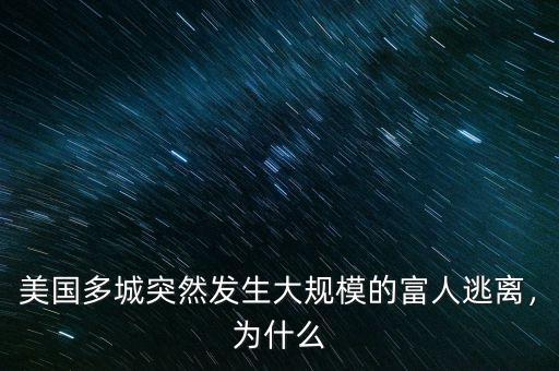 美國(guó)多城突然發(fā)生大規(guī)模的富人逃離，為什么