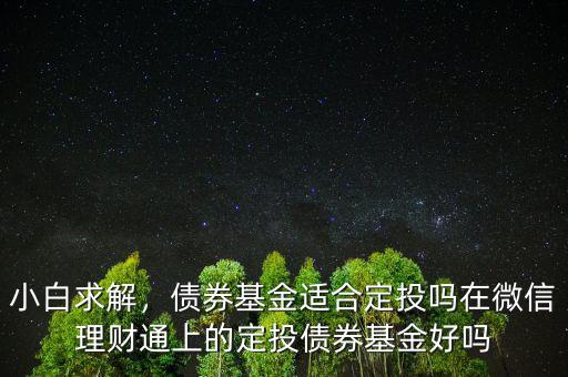 小白求解，債券基金適合定投嗎在微信理財通上的定投債券基金好嗎