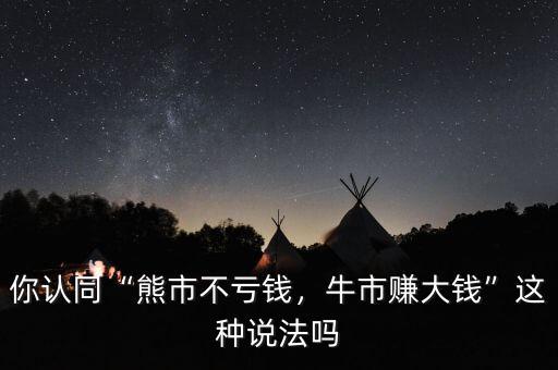 你認(rèn)同“熊市不虧錢，牛市賺大錢”這種說(shuō)法嗎