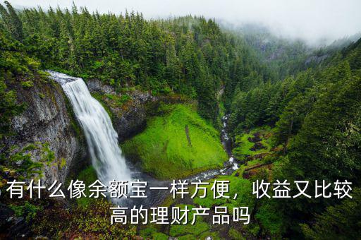 有什么像余額寶一樣方便，收益又比較高的理財(cái)產(chǎn)品嗎